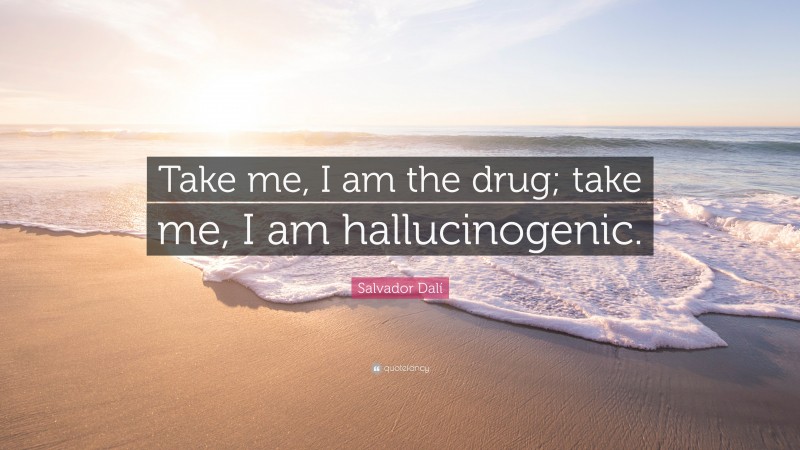 Salvador Dalí Quote: “Take me, I am the drug; take me, I am hallucinogenic.”