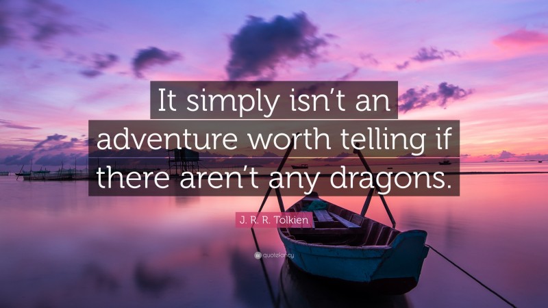 J. R. R. Tolkien Quote: “It simply isn’t an adventure worth telling if there aren’t any dragons.”