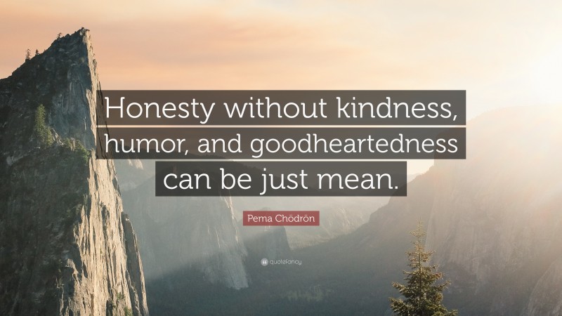 Pema Chödrön Quote: “Honesty without kindness, humor, and goodheartedness can be just mean.”