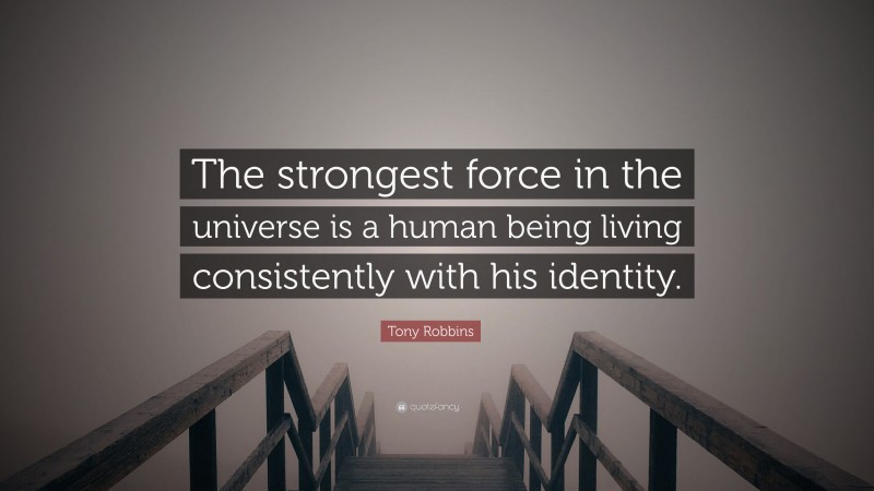 Tony Robbins Quote: “The strongest force in the universe is a human being living consistently with his identity.”