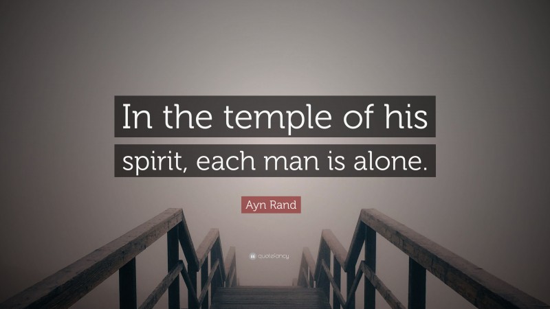Ayn Rand Quote: “In the temple of his spirit, each man is alone.”