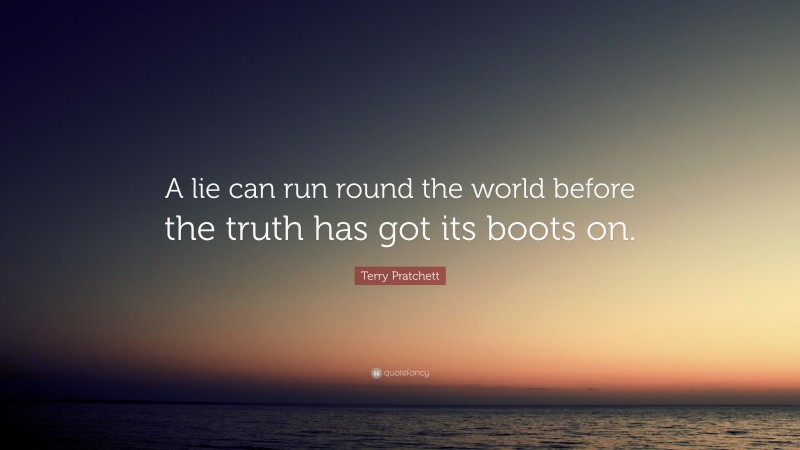Terry Pratchett Quote: “A lie can run round the world before the truth has got its boots on.”