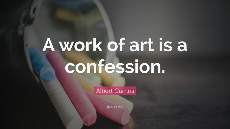Albert Camus Quote: “A work of art is a confession.”