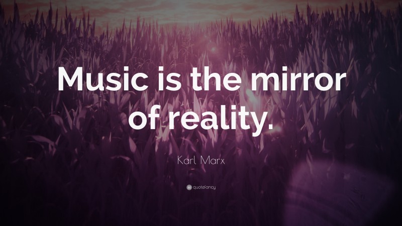 Karl Marx Quote: “Music is the mirror of reality.”