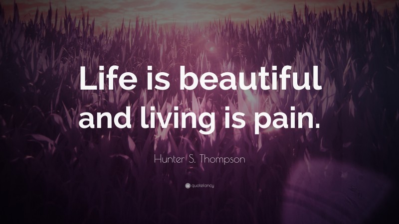 Hunter S. Thompson Quote: “Life is beautiful and living is pain.”