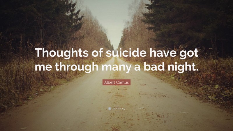 Albert Camus Quote: “Thoughts of suicide have got me through many a bad night.”