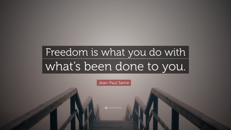 Jean-Paul Sartre Quote: “Freedom is what you do with what’s been done to you.”