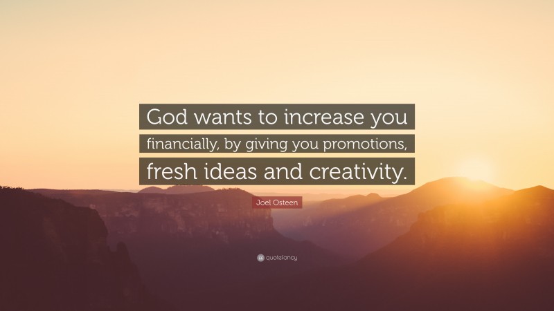 Joel Osteen Quote: “God wants to increase you financially, by giving you promotions, fresh ideas and creativity.”