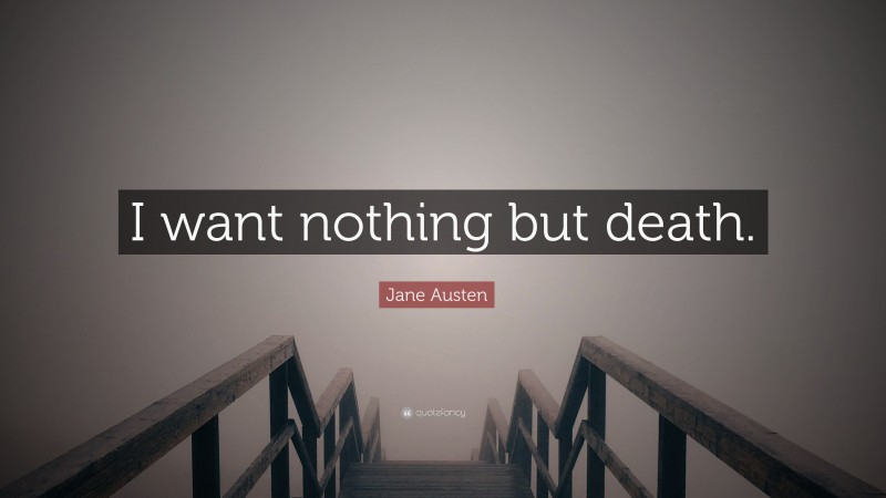 Jane Austen Quote: “I want nothing but death.”