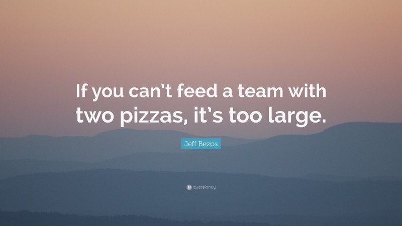 Jeff Bezos Quote: “If you can’t feed a team with two pizzas, it’s too large.”