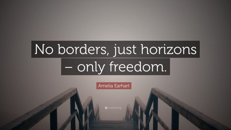 Amelia Earhart Quote: “No borders, just horizons – only freedom.”