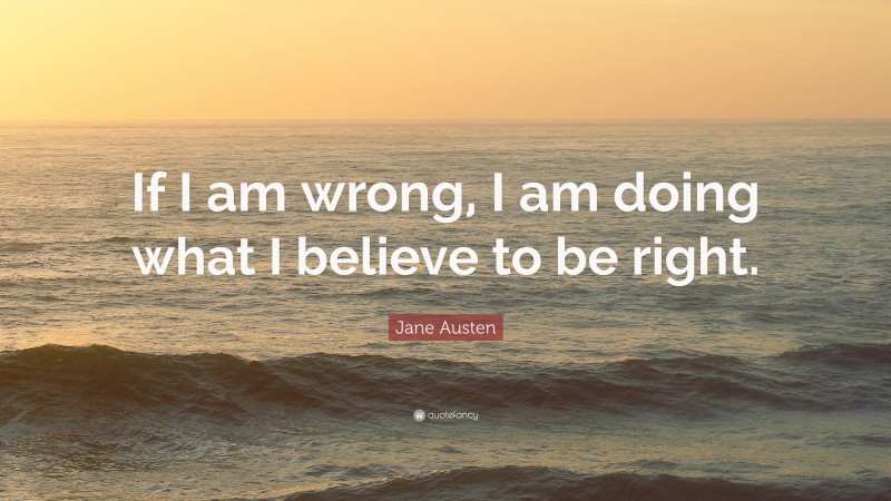 Jane Austen Quote: “If I am wrong, I am doing what I believe to be right.”