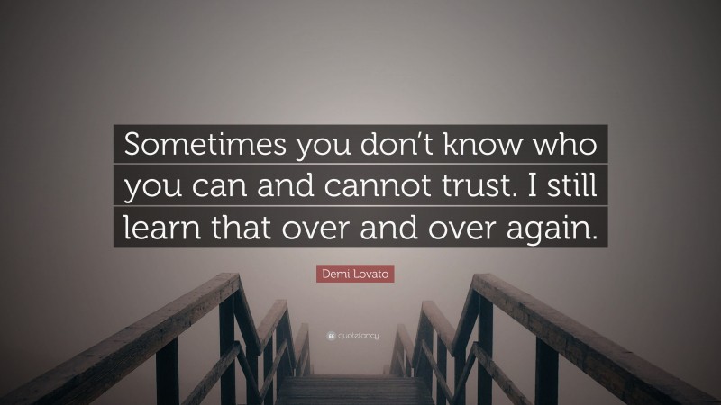 Demi Lovato Quote: “Sometimes you don’t know who you can and cannot trust. I still learn that over and over again.”