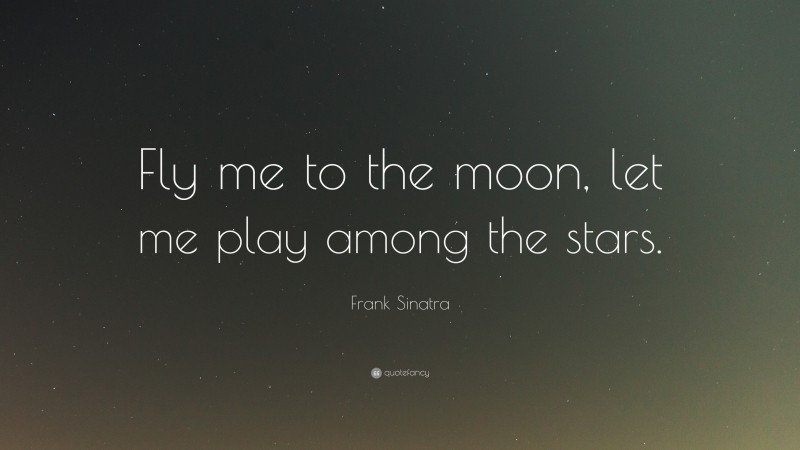 Frank Sinatra Quote: “Fly me to the moon, let me play among the stars.”