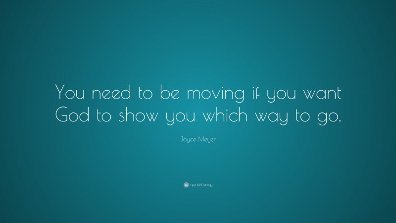 Joyce Meyer Quote: “You need to be moving if you want God to show you which way to go.”
