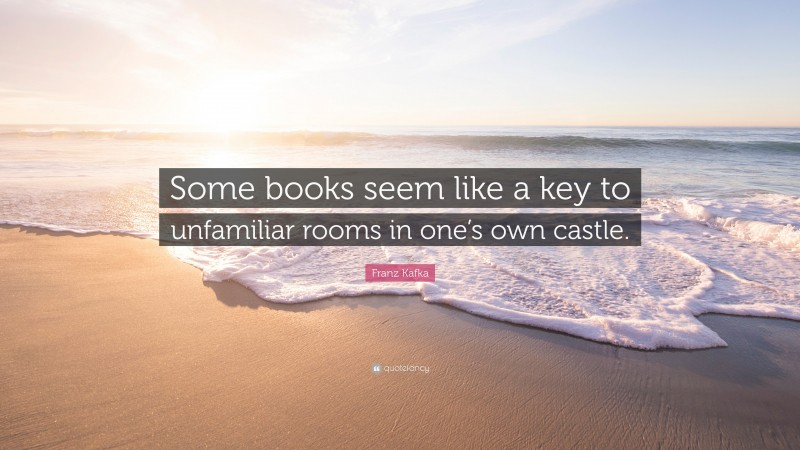 Franz Kafka Quote: “Some books seem like a key to unfamiliar rooms in one’s own castle.”