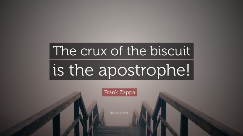 Frank Zappa Quote: “The crux of the biscuit is the apostrophe!”