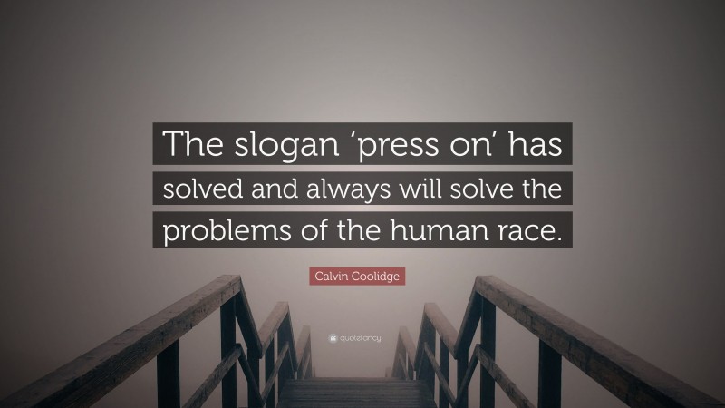 Calvin Coolidge Quote: “The slogan ‘press on’ has solved and always will solve the problems of the human race.”