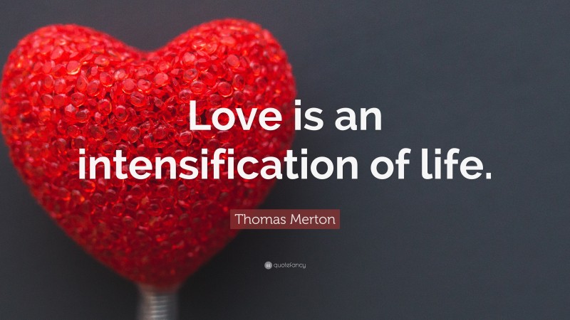 Thomas Merton Quote: “Love is an intensification of life.”