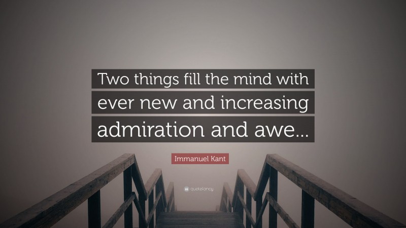 Immanuel Kant Quote: “Two things fill the mind with ever new and increasing admiration and awe...”