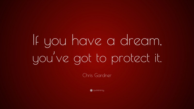 Chris Gardner Quote: “If you have a dream, you’ve got to protect it.”