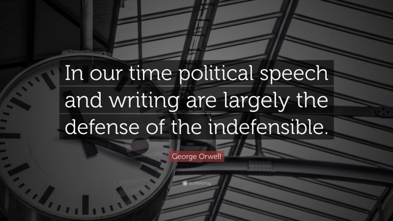 George Orwell Quote: “In our time political speech and writing are largely the defense of the indefensible.”