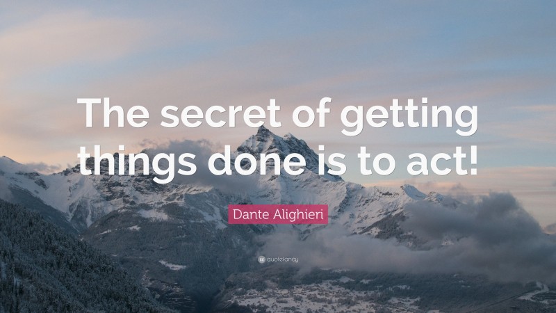 Dante Alighieri Quote: “The secret of getting things done is to act!”