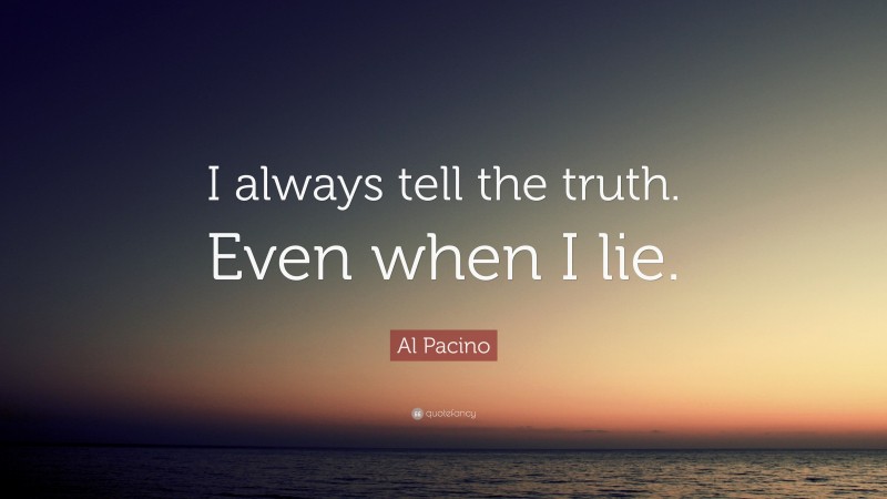 Al Pacino Quote: “I always tell the truth. Even when I lie.”