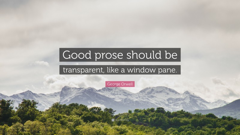 George Orwell Quote: “Good prose should be transparent, like a window pane.”