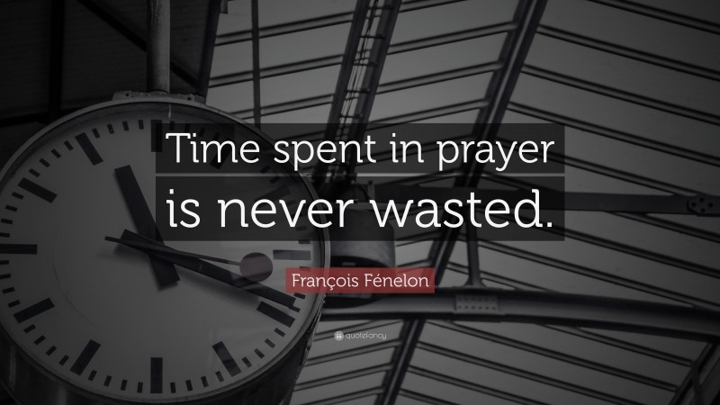 François Fénelon Quote: “Time spent in prayer is never wasted.”