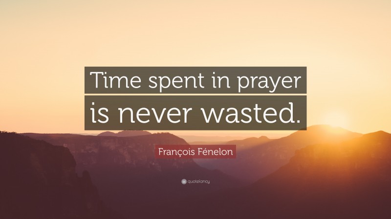 François Fénelon Quote: “Time spent in prayer is never wasted.”