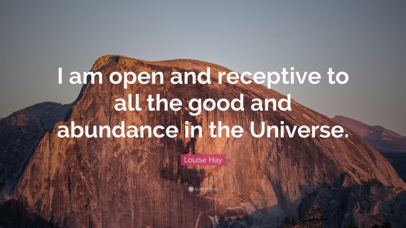 Louise Hay Quote: “I am open and receptive to all the good and ...