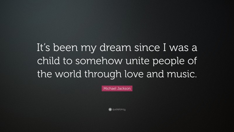 Michael Jackson Quote: “It’s been my dream since I was a child to somehow unite people of the world through love and music.”