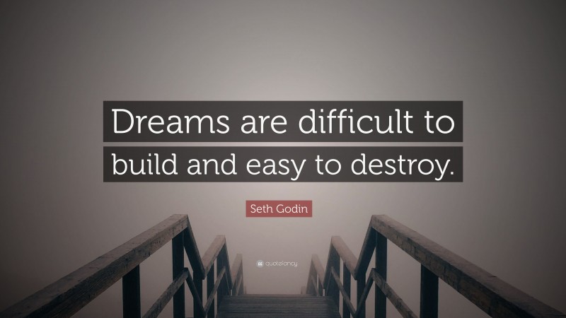 Seth Godin Quote: “Dreams are difficult to build and easy to destroy.”