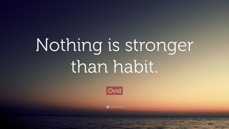 Ovid Quote: “Nothing is stronger than habit.”