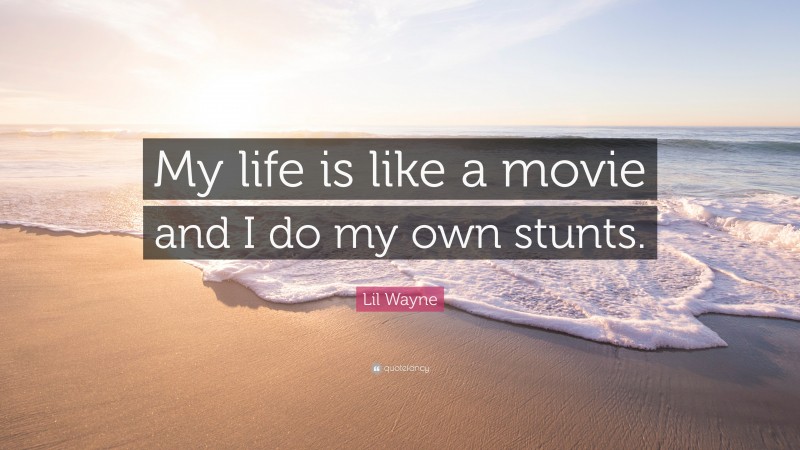 Lil Wayne Quote: “My life is like a movie and I do my own stunts.”