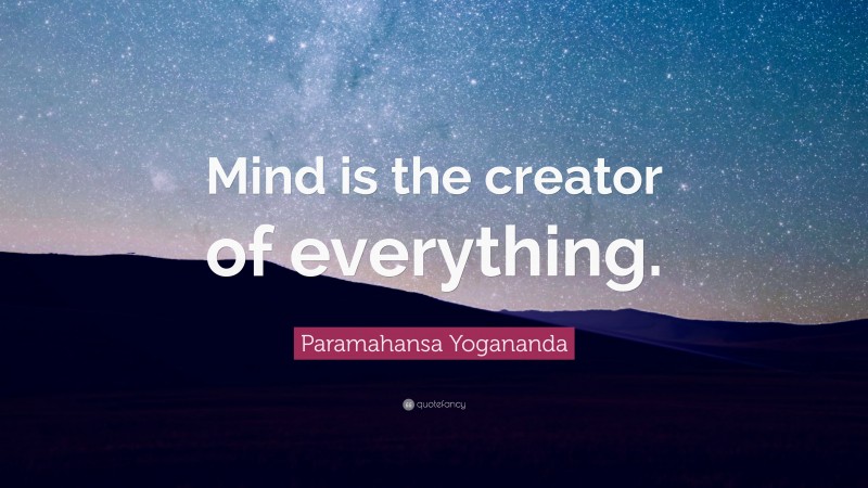 Paramahansa Yogananda Quote: “Mind is the creator of everything.”