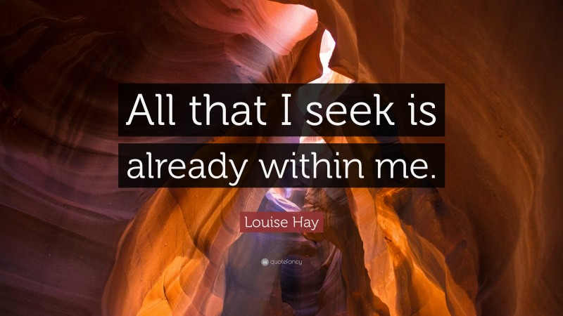 Louise Hay Quote: “All that I seek is already within me.”
