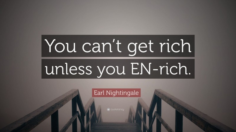 Earl Nightingale Quote: “You can’t get rich unless you EN-rich.”