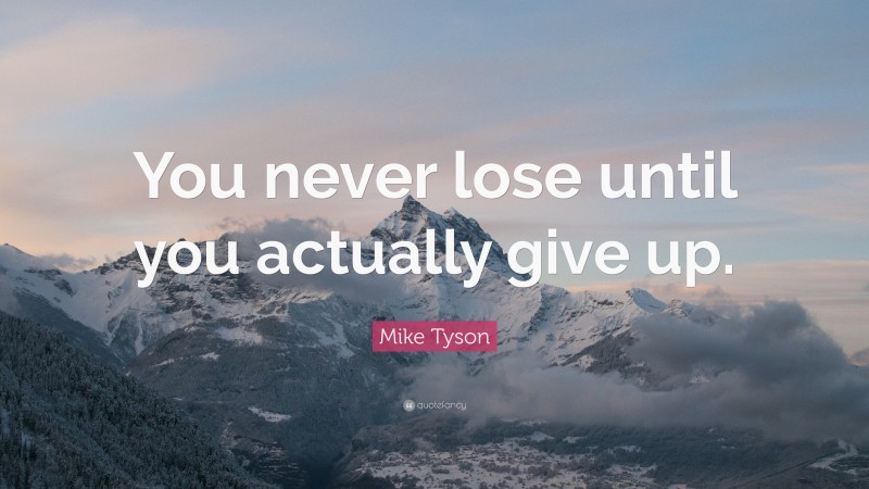 Mike Tyson Quote: “You never lose until you actually give up.”