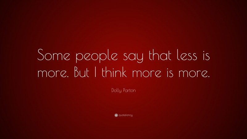 Dolly Parton Quote: “Some people say that less is more. But I think more is more.”