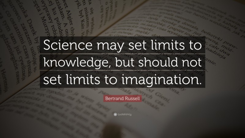 Bertrand Russell Quote: “Science may set limits to knowledge, but should not set limits to imagination.”