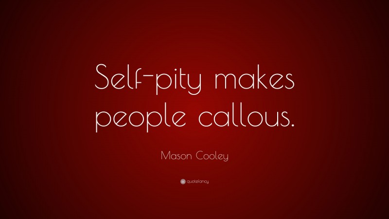 Mason Cooley Quote: “Self-pity makes people callous.”