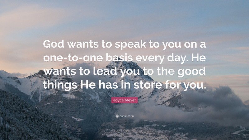 Joyce Meyer Quote: “God wants to speak to you on a one-to-one basis every day. He wants to lead you to the good things He has in store for you.”