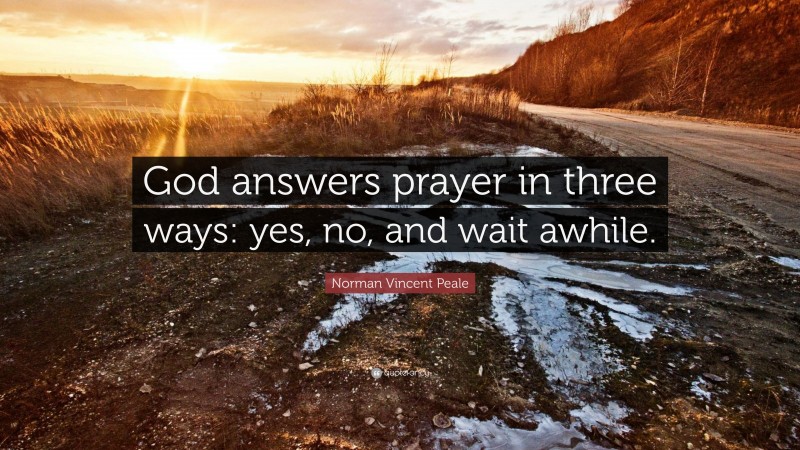 Norman Vincent Peale Quote: “God answers prayer in three ways: yes, no, and wait awhile.”