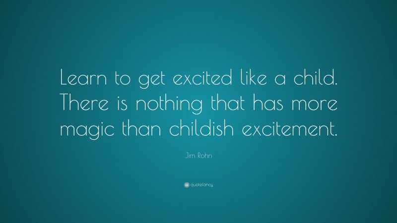 Jim Rohn Quote: “Learn to get excited like a child. There is nothing that has more magic than childish excitement.”