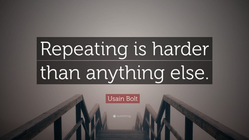 Usain Bolt Quote: “Repeating is harder than anything else.”