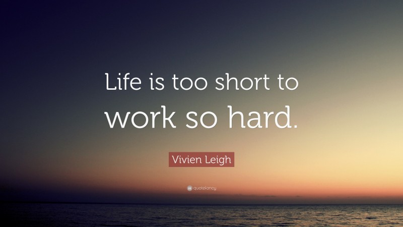 Vivien Leigh Quote: “Life is too short to work so hard.”