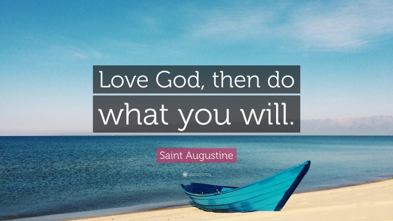 Saint Augustine Quote: “Love God, then do what you will.”