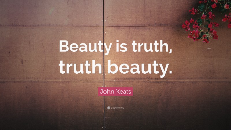 John Keats Quote: “Beauty is truth, truth beauty.”